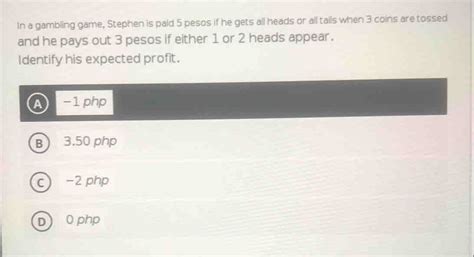 Solved: In a gambling game, Stephen is paid 5 pesos if he gets all .